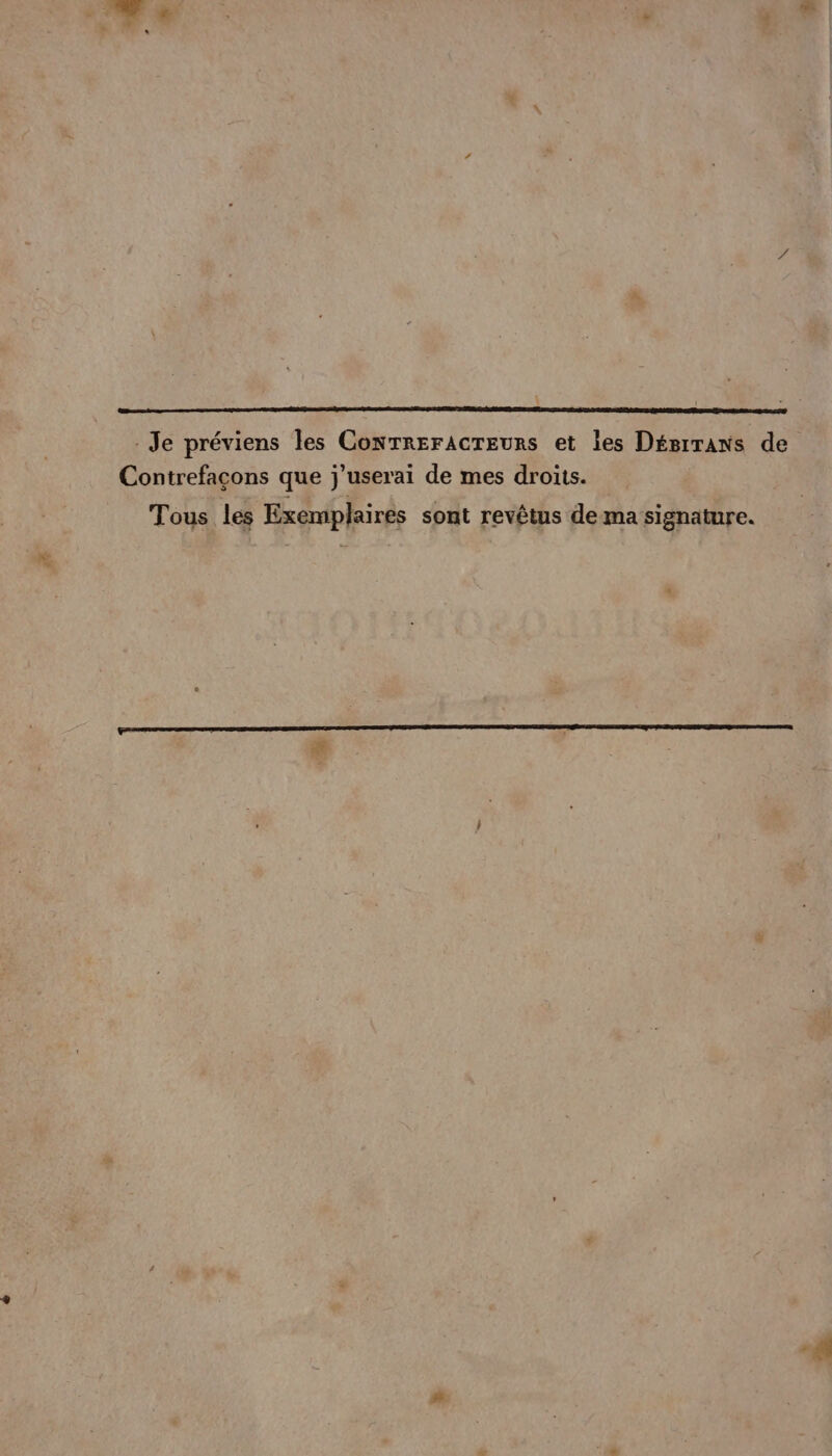 Contrefaçons que j’userai de mes droits. Tous les Exemplaires sont revêtus de ma signature.