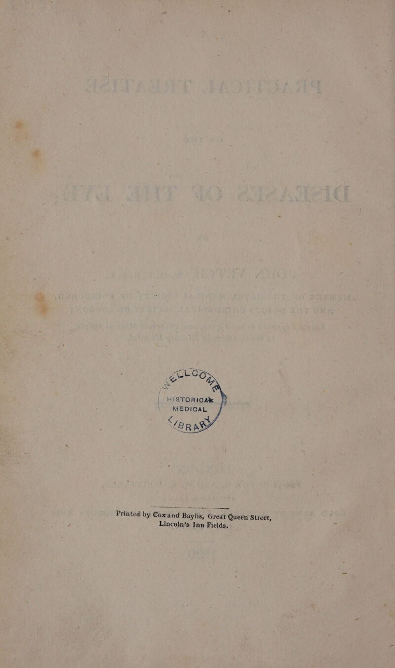 Rawer | HISTORICA® MEDICAL ‘eR bi y Printed by Coxand Baylis, Great Queen Street, Lincoln’s. Inn Fields,