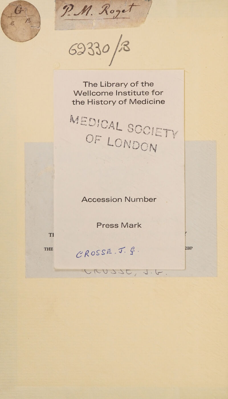 The Library of the Wellcome Institute for the History of Medicine PN aha OIG pe. ~ AL SOCIETY oe e be “y f . | ; CNDON Accession Number Press Mark TI SAS IE te Sse BP