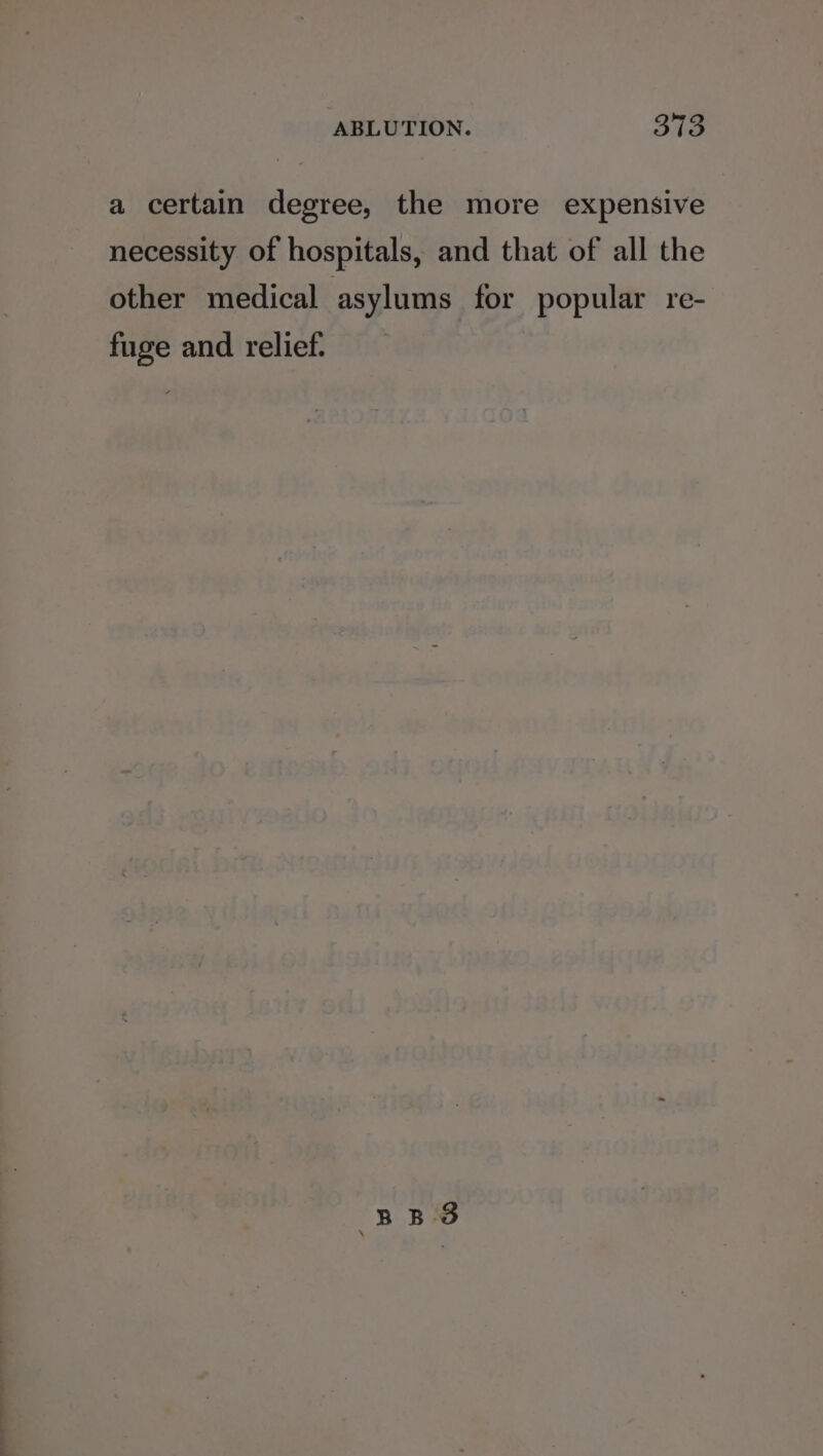 a certain degree, the more expensive necessity of hospitals, and that of all the other medical asylums for popular re- fuge and relief. &amp;B BS