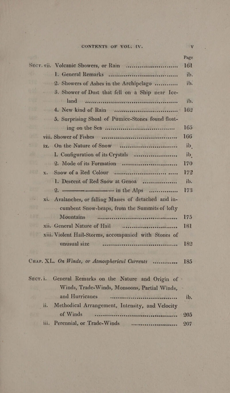 viii. Xi. Xil. CONTENTS OF VOL. IV. 1. General Remarks ....... Be ay be Be eer 2. Showers of Ashes in the Archipelago .........4+ 3. Shower of Dust that fell on a Ship near Ice- land vr sascrerssreadaaccactarseaetedeekedb babe coxcscess 4. New-kind sof Rain: -ssssssssscscssnlictececdsceeeee 5. Surprising Shoal of Pumice-Stones found float- ing on the: HeanHe es. osc PG ia ecedeenes Shower. of Pishes yisecsdecsssscested esis Wdeoesscecves On the Nature of SNOW — cacccccdcccdecccescccccecccees I. Configuration of its Crystals ..... so eceasccessoscese 2. Mode of its Formation ...... E¥iikata seas tienes seer’ Snow-of-e-REd'Colodh GAR ie cce cooce 1. Descent of Red Snow at Genoa .........c0eee abet 2; SSS eee in the Alps seoreevoesevese cumbent Snow-heaps, from the Summits of lofty Mountains HediddededevessoWsecddewbubegved ofbcccces General Nature of Hail sudevcvdesecegcennsvedscovess Violent Hail-Storms, accompanied with Stones of unusual size COTOHS STH FOREST OTE SEH EETEECHOHHO SEH OEE SED ii. lil. and Hurricanes fee es eeeeeeseseose CCP eeeeeeeeeeeeses Methodical Arrangement, Intensity, and Velocity of Winds POPC HO HHH ETET EET HHT CSHOOESOHHOOHECEROOCOTEC® Perennial, or Trade-Winds Pee reonsoreceoeereacetes