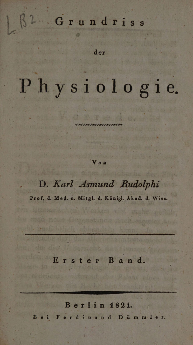 ni FE | N-ı.Grundriss. der Physiologie Yon . D. Karl Asmund ‚Rudolphi Prof. d. Med. u. Mitgl. d. Königl. Akad. d. Wiss. Erster Band. — DD Berlin 1821. Bei Ferdinand Dämmen