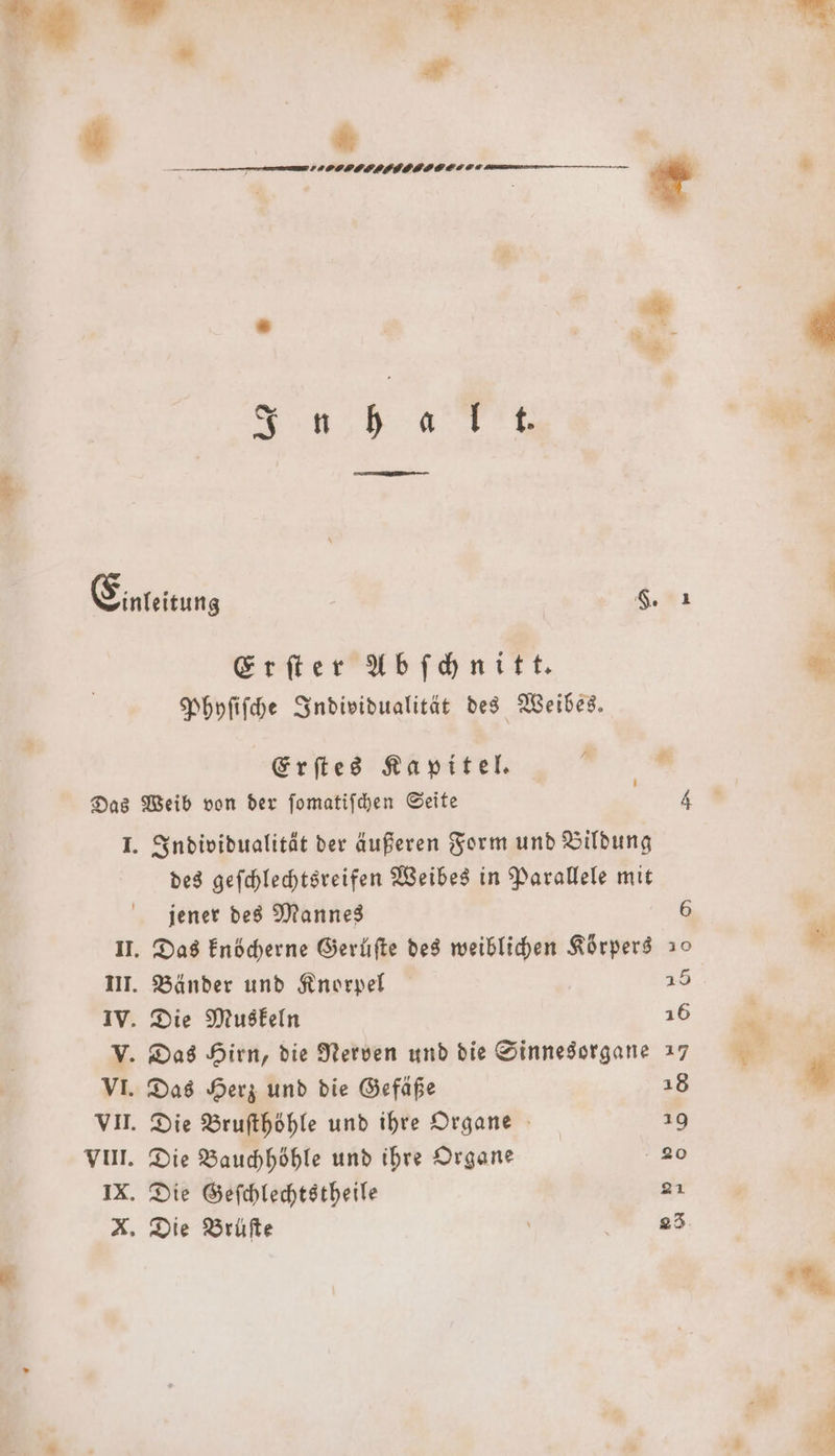 u * 4 0 ————öÜü — U . ese K . hi. er a ER SE Wach Einleitung §. 1 Erſter Abſchnitt. Phyſiſche Individualität des Weibes. Erſtes Kapitel. Das Weib von der ſomatiſchen Seite 4 I. Individualität der äußeren Form und Bildung des geſchlechtsreifen Weibes in Parallele mit jener des Mannes III. Bänder und Knorpel 15 IV. Die Muskeln 16 V. Das Hirn, die Nerven und die Sinnesorgane 17 VI. Das Herz und die Gefäße 18 VII. Die Bruſthöhle und ihre Organe 19 VIII. Die Bauchhöhle und ihre Organe 20 IX. Die Geſchlechtstheile 21 X. Die Brüfte \ 28.