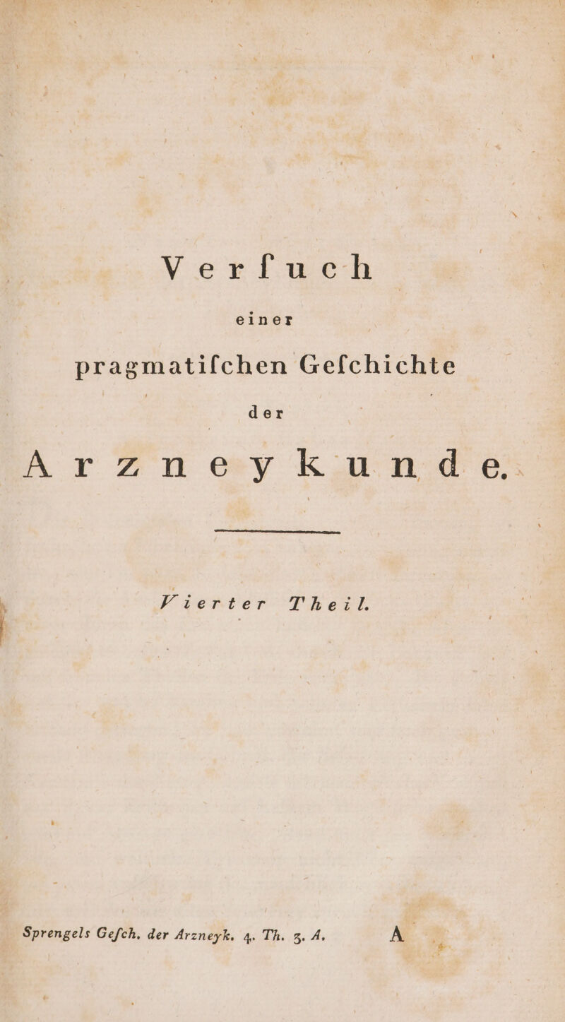 Verfuch einer pragmatifchen Gefchichte der ArZzn &amp;y kunde Friend Theil. Sprengels Gefch. der Arzneyk. 4. Th. 3. 4. A |