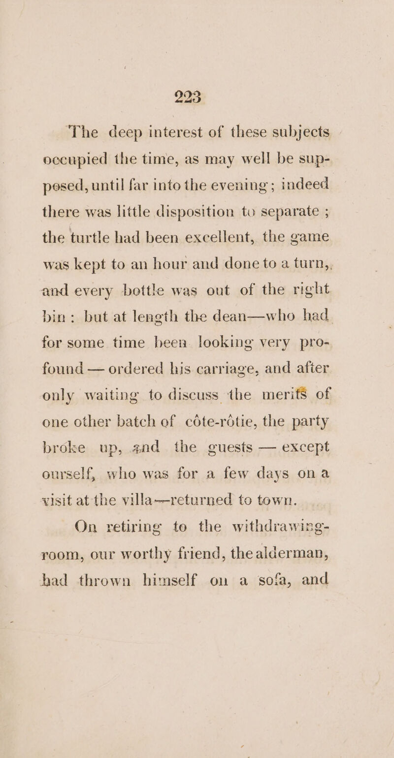 ‘The deep interest of these subjects occupied the time, as may well be sup- posed, until far into the evening ; indeed there was little disposition to separate ; the turtle had been excellent, the game was kept to an hour and done to a turn,, and every bottle was out of the right bin: but at length the dean—who had for some time been looking very pro- found — ordered his carriage, and after only waiting to discuss the merifS of one other batch of céte-rotie, the party broke up, and the guests — except ourself, who was for a few days ona visit at the villa—returned to town. On retiring to the withdrawing- room, our worthy friend, the alderman, had thrown himself on a sofa, and