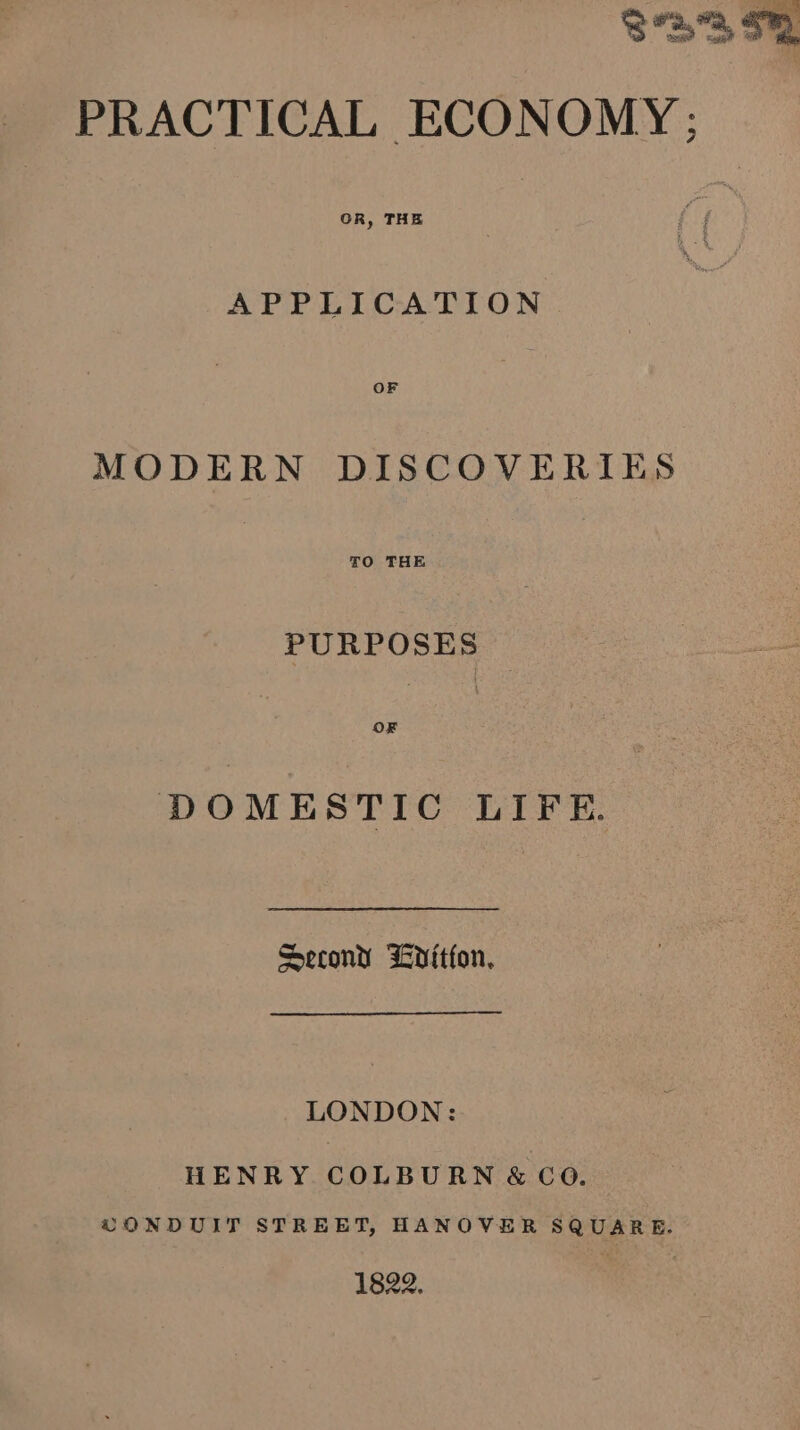 23,3, OR PRACTICAL ECONOMY; APPLICATION MODERN DISCOVERIES PURPOSES © DOMESTIC LIFE. Second Edition, LONDON: HENRY COLBURN &amp; CO. CONDUIT STREET, HANOVER SQUARE. 1822.