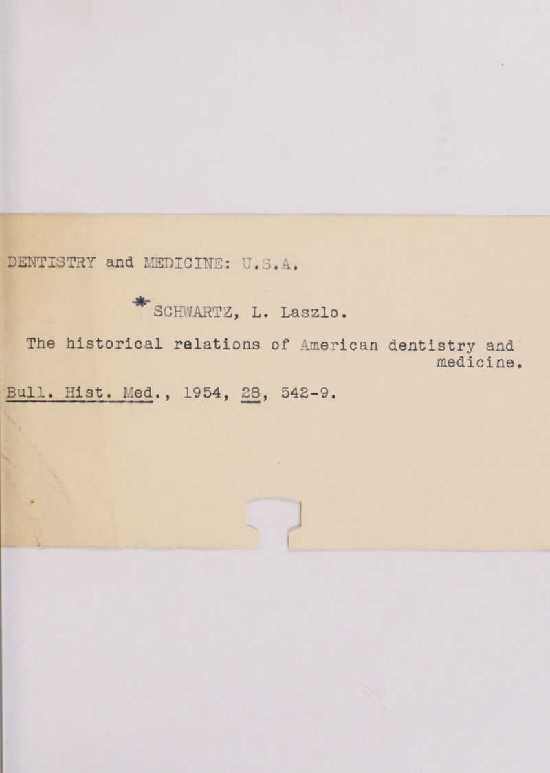 DENTISTRY and MEDICINE: U.S.A. * scHwarrz, Le Laszlo. The historical relations of American dentistry and medicine. mull. Hist. Med., 1994, 28, 542-9.