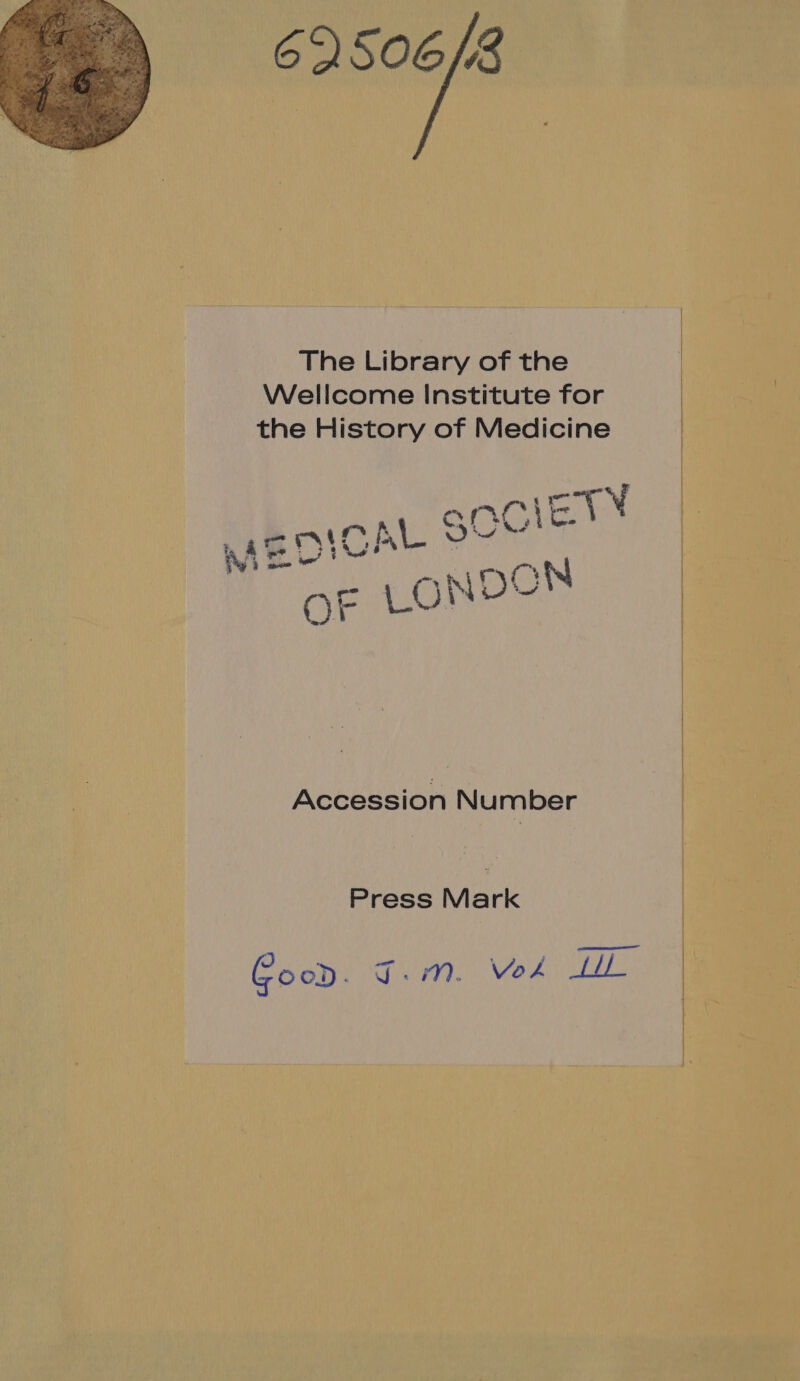 6506/3 The Library of the Wellcome Institute for the History of Medicine Accession Number Press Mark Good. fie PO. Vok vain