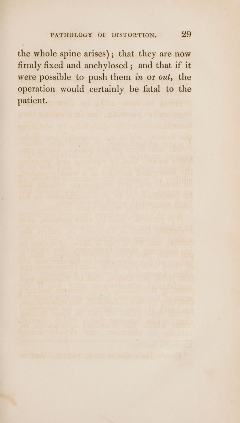 the whole spine arises); that they are now firmly fixed and anchylosed ; and that if it were possible to push them in or out, the operation would certainly be fatal to the patient.