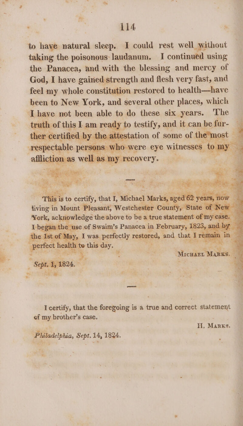 to have natural sleep. I could rest well without taking the poisonous: laudanum. I continued using the Panacea, and with the blessing and mercy of God, I have gairied strength and flesh very fast, and feel my whole constitution restored to health—have been to New York, and several other places, which Lhave not been able to do these six years. The truth, of this I am ready to testify, and it can be fur- | the attestation of some of the™most E respectable persons who were eye witnesses tomy = 4 affliction as well as my recovery. a rn Sabie a ees Susy ee a — divi A uioue ae Westchester aes whey of hers Ma =i the pene to bea true nee of my er H, Marxs. Philadelphia, Sept. 14, 1824.