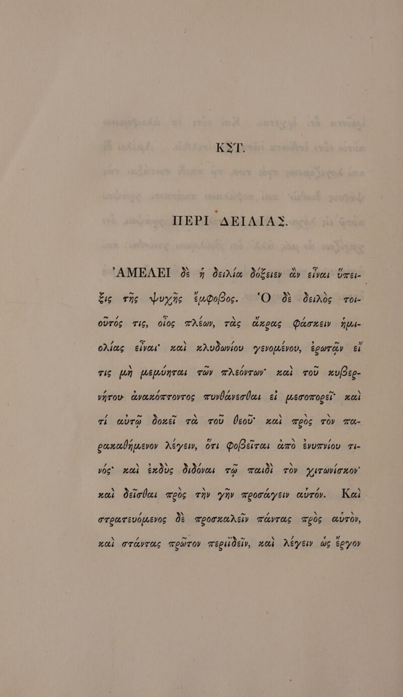 WEPI AEIAIAS. AMEAEI 0¢ 7 desrAtce Ookeser cov elves Ores ~ ~ xf \ Eis rng spuyns eupoPos. “O 0 desAog rol- ~ / os rf a xf / e ovros Tis, O105 TAG, TaS enous PuoxEW NMI (2 &gt; A \ 7 / ) ~ 3 orias Elves xal xAvdwviov VEvOLevov, COWwToY Eb \ / ~ , : \ ~ TiS pn hemunTas Twy TAEOVTWVY’ KOs TOV nuee- , &gt; 4 / 5 ~, \ varov avenorrovros muvlaverbas et meromoees xcel , 5] ~ ~ \ ~ “he \ N \ gi aura Ooxer ra rov Oeov' xas TOS TOV TO / 1] w~ = conceOnmevoy every, Ort Dociras amo evurviov ri- 7a \ 3 XN / ~ \ \ - &gt; vos’ wai exdus Osdovas TH Teesds TOV YiTwvioxoY \ ~ \ \ ~ 7. e 7 \ nor Oeiobas xeog Hy ynv xeoomyew avrov. Kei / ~ ~ ea 9 oe TTeUTEVOMLEV0S OE TLOTHAASID TavTAS LOS MUTOY, \ / ~ or ae \ / Phe “AE OFTAVTHAC TCWTOV Teens, AOA} Acyésy WS eeyoyv