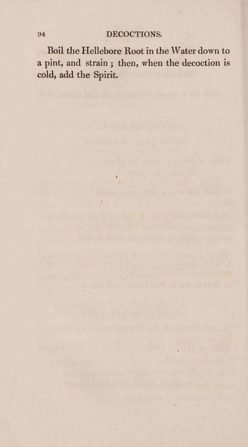 Boil the Hellebore Root in the Water down to a pint, and strain; then, when the decoction is cold, add the Spirit.