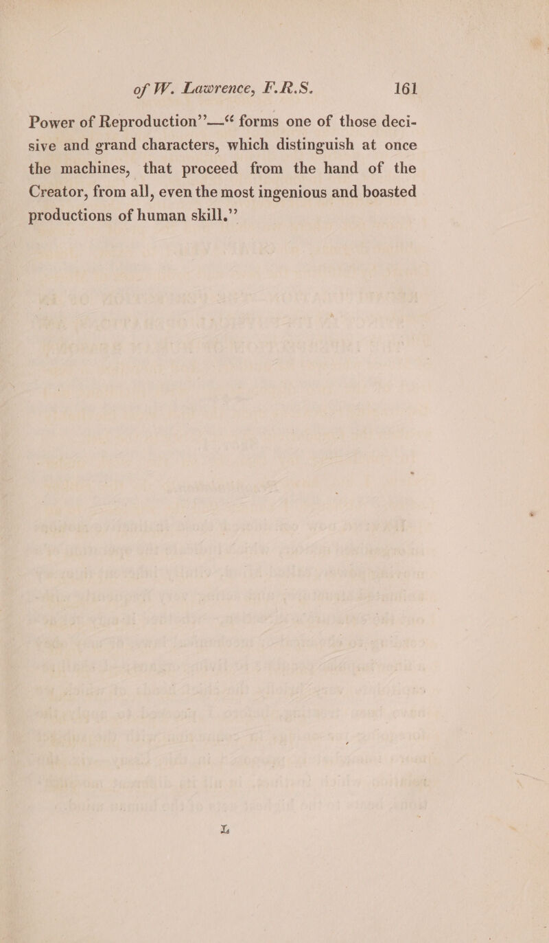 Power of Reproduction” —“ forms one of those deci- sive and grand characters, which distinguish at once the machines, that proceed from the hand of the Creator, from all, even the most ingenious and boasted productions of human skill.” Xs