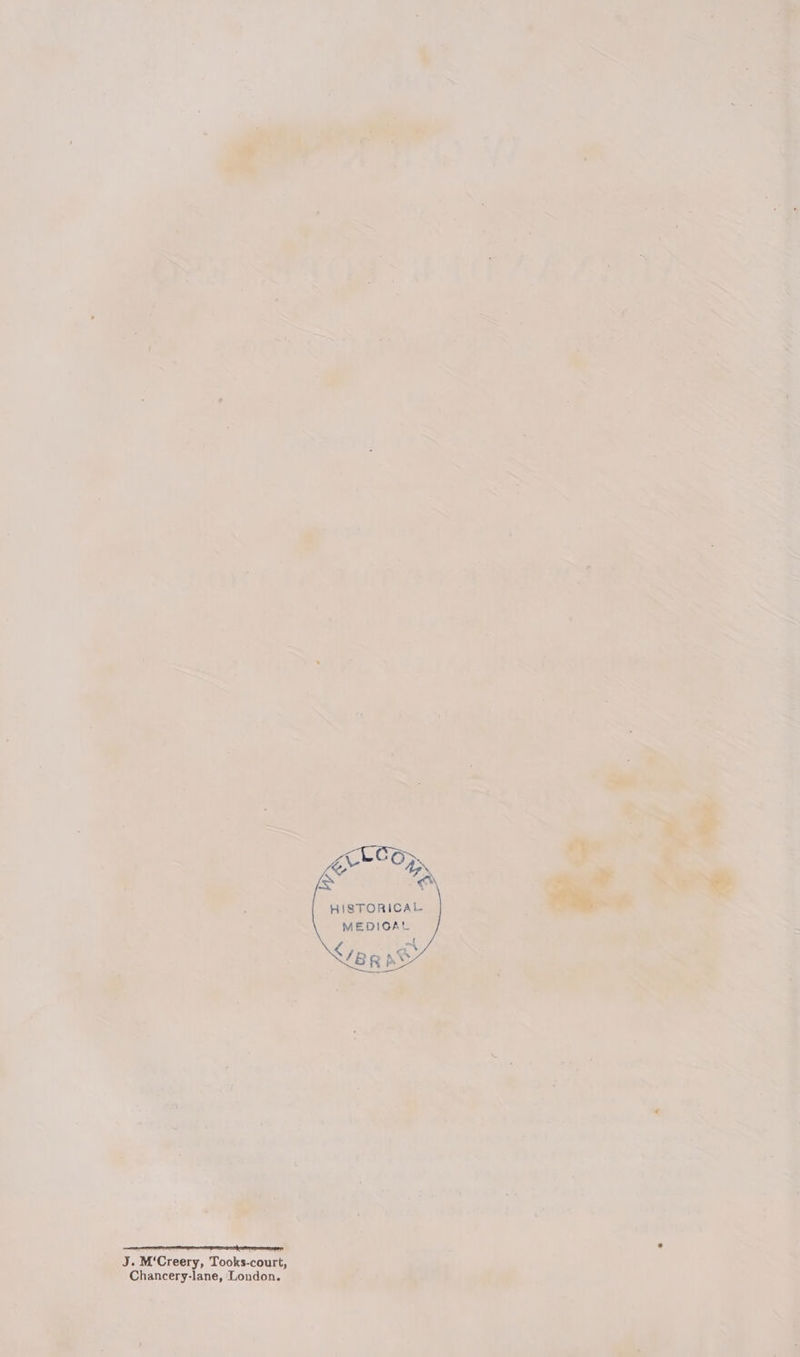 ig . Pal ba * partic — ‘ ie : ? : —~ t ~\ ‘ 1 : ~~ ' ; + &gt; é ‘* . e \ 4 2 , “er d a we ; Ess = ’ oes [&gt; . see ; sl : HISTORICAL o MEDIGAL &gt; q « * S, a) : (aie a ns . ie ae : _. . : &gt; &lt;4 _ J. M‘Creery, Tooks-court, : Chancery-lane, London. , or ahs oak — a