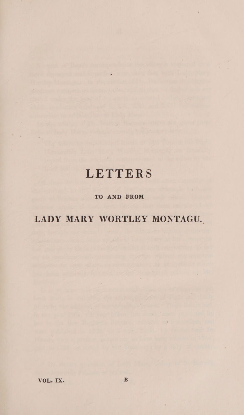 LETTERS TO AND FROM LADY MARY WORTLEY MONTAGU. VOL. IX. B
