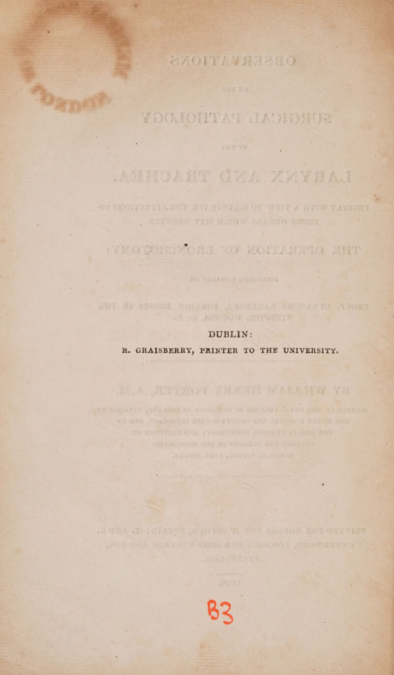 Is Av a iD . X We gS Pi » &amp; ca “YOOMONTAD TA ¥ Pal t «. k iG + ns ad : A TTIW ‘DUBLIN: R. GRAISBERRY, PRINTER TO THE UNIVERSITY. 4 Oe ona nceeenn gt Sis Ce Sea et oa 7