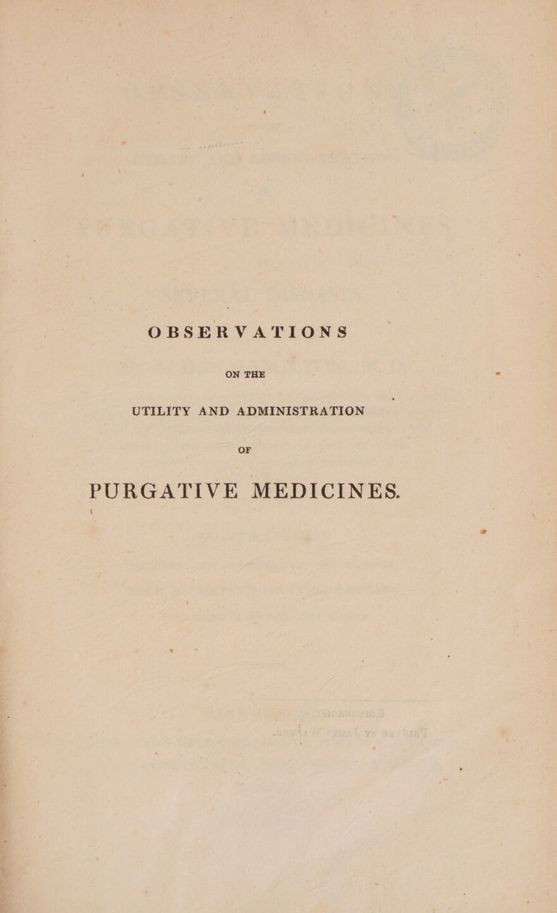 OBSERVATIONS ON THE UTILITY AND ADMINISTRATION OF PURGATIVE MEDICINES