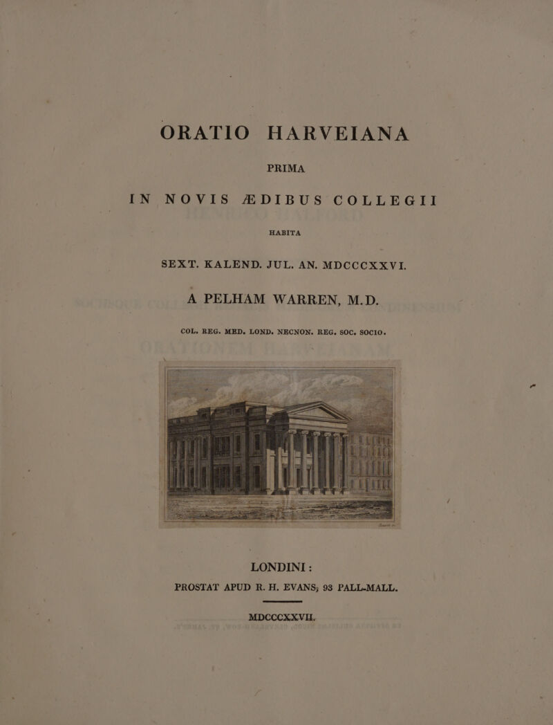ORATIO HARVEIANA | PRIMA IN NOVIS /EDIBUS COLLEGII HABITA SEXT. KALEND. JUL. AN. MDCCCXXVI. A PELHAM WARREN, M.D. COL. REG. MED. LOND. NECNON. REG. SOC. SOCIO. MDCCCXXVII.