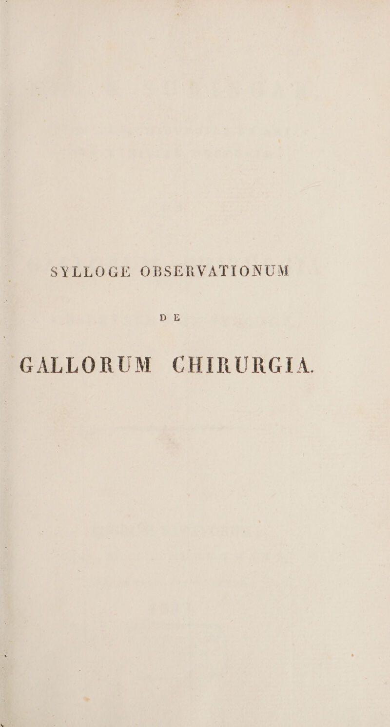 SYLLOGE OBSERVATIONUM D E GALLORUM CHIRURGIA.