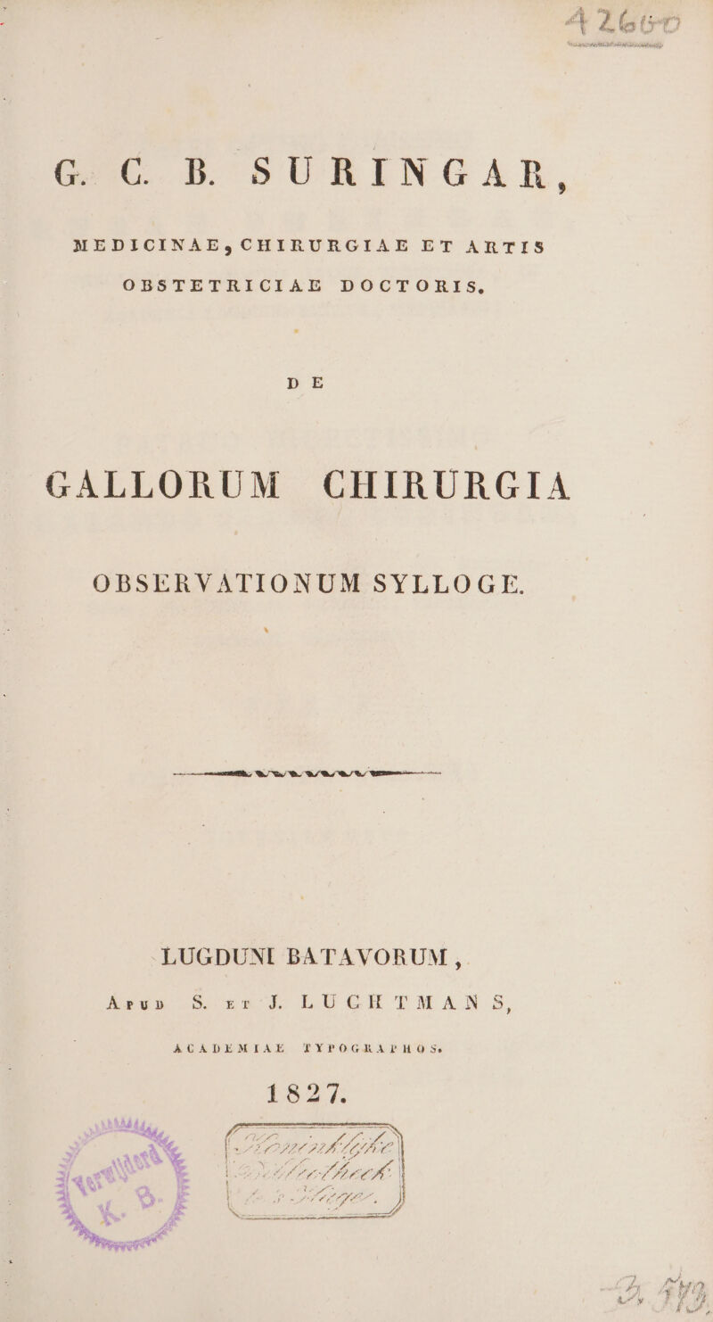 GC B ' S5URINGAR, MEDICINAE,CHIRURGIAE ET ARTIS OBSTETRICIAE DOCTOHMIS, GALLORUM CHIRURGIA OBSERVATIONUM SYLLOGTE. LUGDUNI BATAVORUM ,. Ksus 5 22 LUGHTMAN S3, ACADEMIAE TYPOGRAPHOS. 1821]. f (iu «mr e / re 7 AM) vITTAMCAIPRTAUC  ONES | | XT CS S. T tu ET Nd Par. 7 4 ü Uu 1 P A M. ty | 3 avt E LG tbe - X 1. » i 4 DEEP de. ] 2: CX E | o LLLA qe. p. ü me i». N PD E T8 P Nasce een ER re — ^h E E: r s Rcs » Mi o ET i VEI SE S: d yq