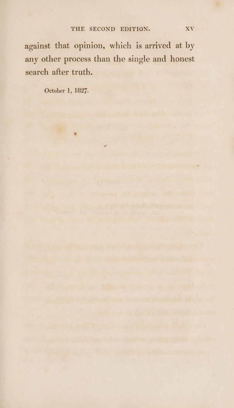 against that opinion, which is arrived at by any other process than the single and honest search after truth. October 1, 1827.