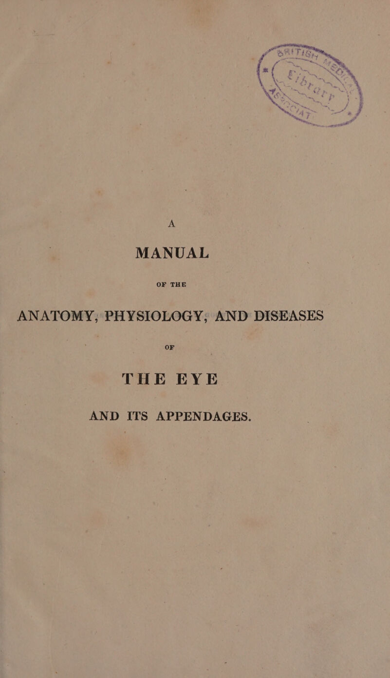 A MANUAL OF THE ANATOMY, PHYSIOLOGY, AND DISEASES OF THE EYE AND ITS APPENDAGES.