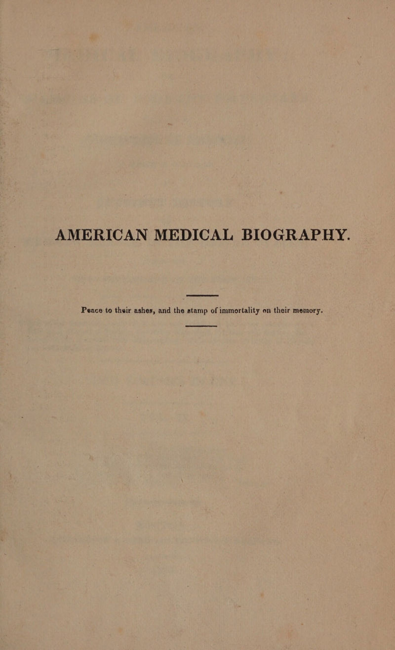 AMERICAN MEDICAL BIOGRAPHY. Peace to their ashes, and the stamp of immortality on their memory.