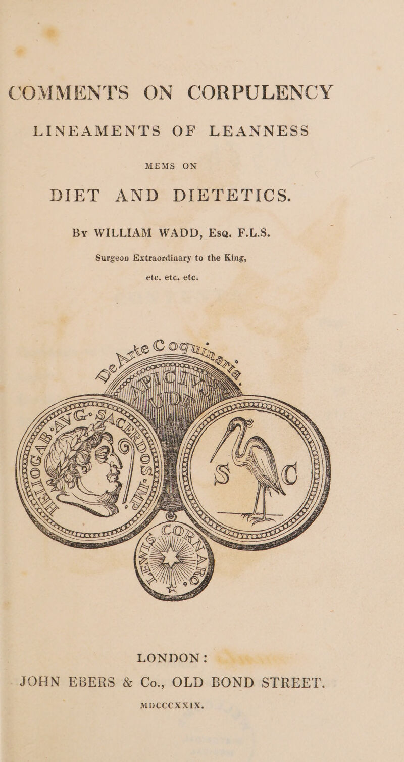 LINEAMENTS OF LEANNESS MEMS ON DIET AND DIETETICS. By WILLIAM WADD, Esa. F.L.S. Surgeon Extraordinary to the King, 1 peas _JOHN EBERS &amp; Co., OLD BOND STREET. MDCCCXXIX,