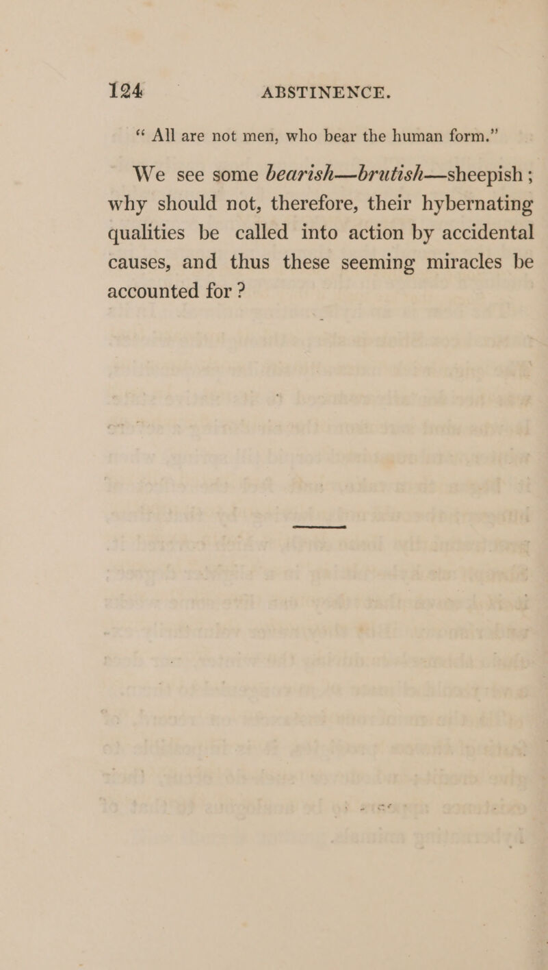 ** All are not men, who bear the human form.” We see some bearish—brutish—sheepish ; why should not, therefore, their hybernating qualities be called into action by accidental causes, and thus these seeming miracles be accounted for ?