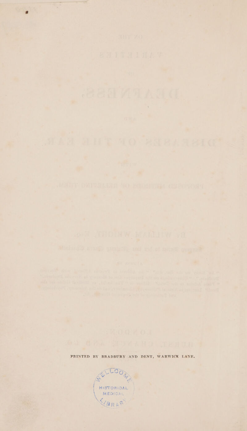 PRINTED BY BRADBURY AND DENT, WARWICK LANF. = nos y; XS Ws i &gt; / “i a “—~ ah j HISTORIGAL MEDICAL re : 8p ae