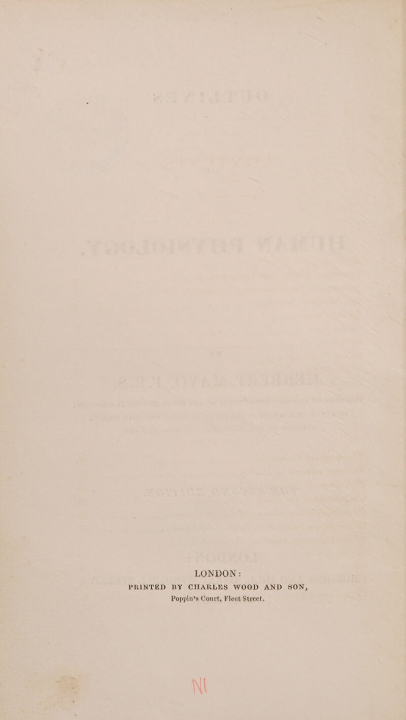 LONDON : PRINTED BY CHARLES WOOD AND SON, Poppin’s Court, Fleet Street.