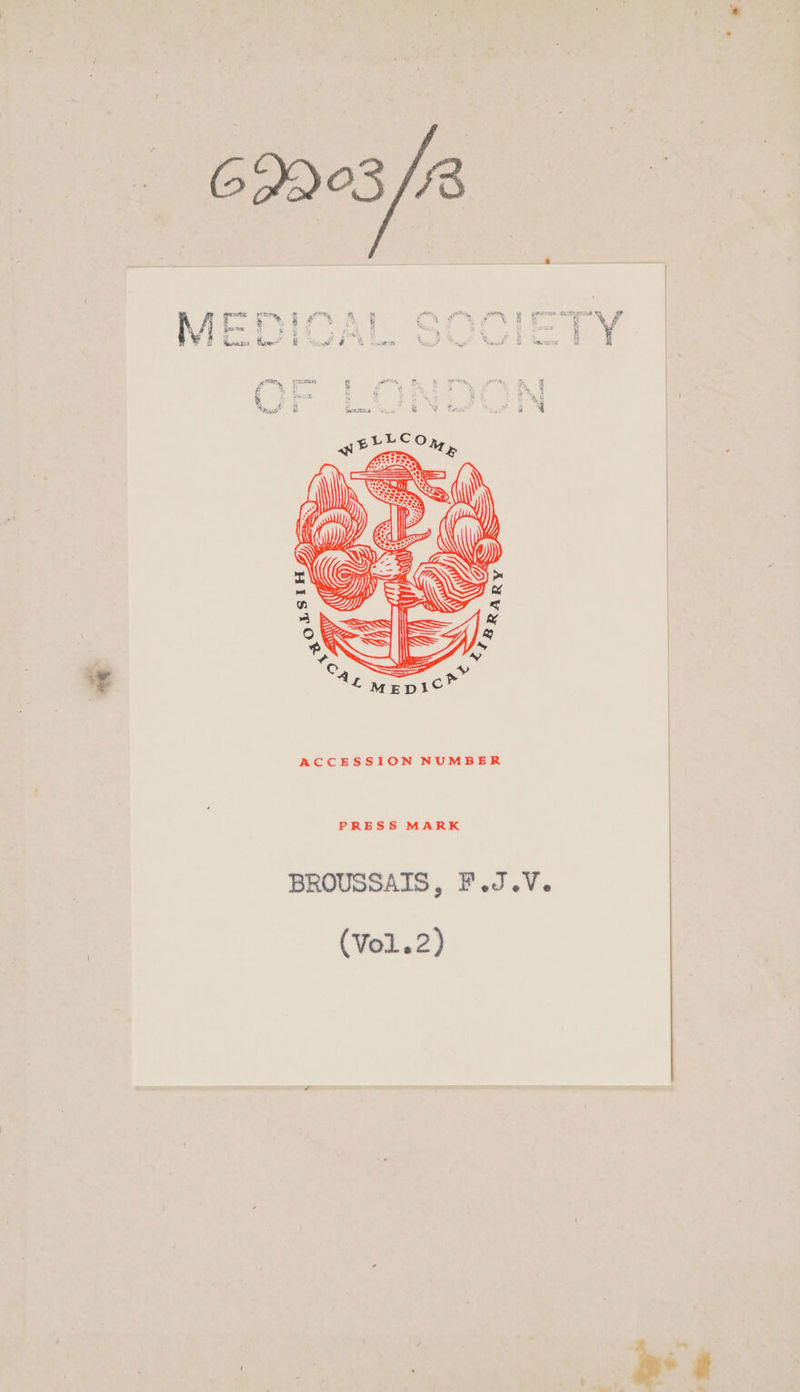 CPALSY/ES MEDICAL SOCIETY AT iii ai va M 5: 5 &amp;.7 % Ro E See Ê durs fu E WU OS Sum PAC Ë à LE orsas : ACCESSION NUMBER PRESS MARK BROUSSAIS, F.J.V. (Vo1.2)