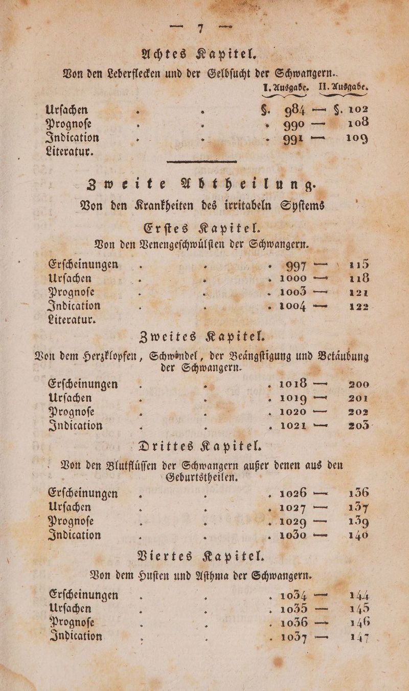 „ yo Achtes Kapitel. Von den Leberflecken und der Gelbſucht der Schwangern. I. Ausgabe. II. Ausgabe. — — — — Ulrſachen R 4 5 984 — $. 102 Prognoſe 5 . 990 — 10 Indication 3 * 991 — 109 Literatur. | g * Zweite Abtheilung. Von den Krankheiten des irritabeln Systems 5 Erſtes Kapitel. Von den Venengeſchwuͤlſten 155 Schwangern. Erſcheinungen . . 997 — 115 Urſachen ne R 1000 — 118 Prognoſe : Se een Indication Er EN: » 1004 — 122 Literatur. Zweites Kapitel. Von dem Herzklopfen, a der . und Betiuhun der Schwangern. 5 Erſcheinungen 3 1018 — 200 Urſachen nr vi 1019 ! 201% Prognoſe 5 3 u 1020 — 202 Indication . / . 1021 — 205 Drittes Kapitel. Von den Blutfluͤſſen der Schwangern außer denen aus den Geburtstheilen. Erſcheinungen : . 1026 — 136 Urſachen 5 i 1027 — 34 Prognoſe . 2 1029 — 139 Indication 5 a . 1090 — 140 1 \ Viertes Kapitel. Von dem Huſten und e der Schwangern. Erſcheinungen a 1034 — 13444 Urſachen ; j 1035 — 145 Prognoſe 8 2 1036 — 146 Indication 405) — 147 .
