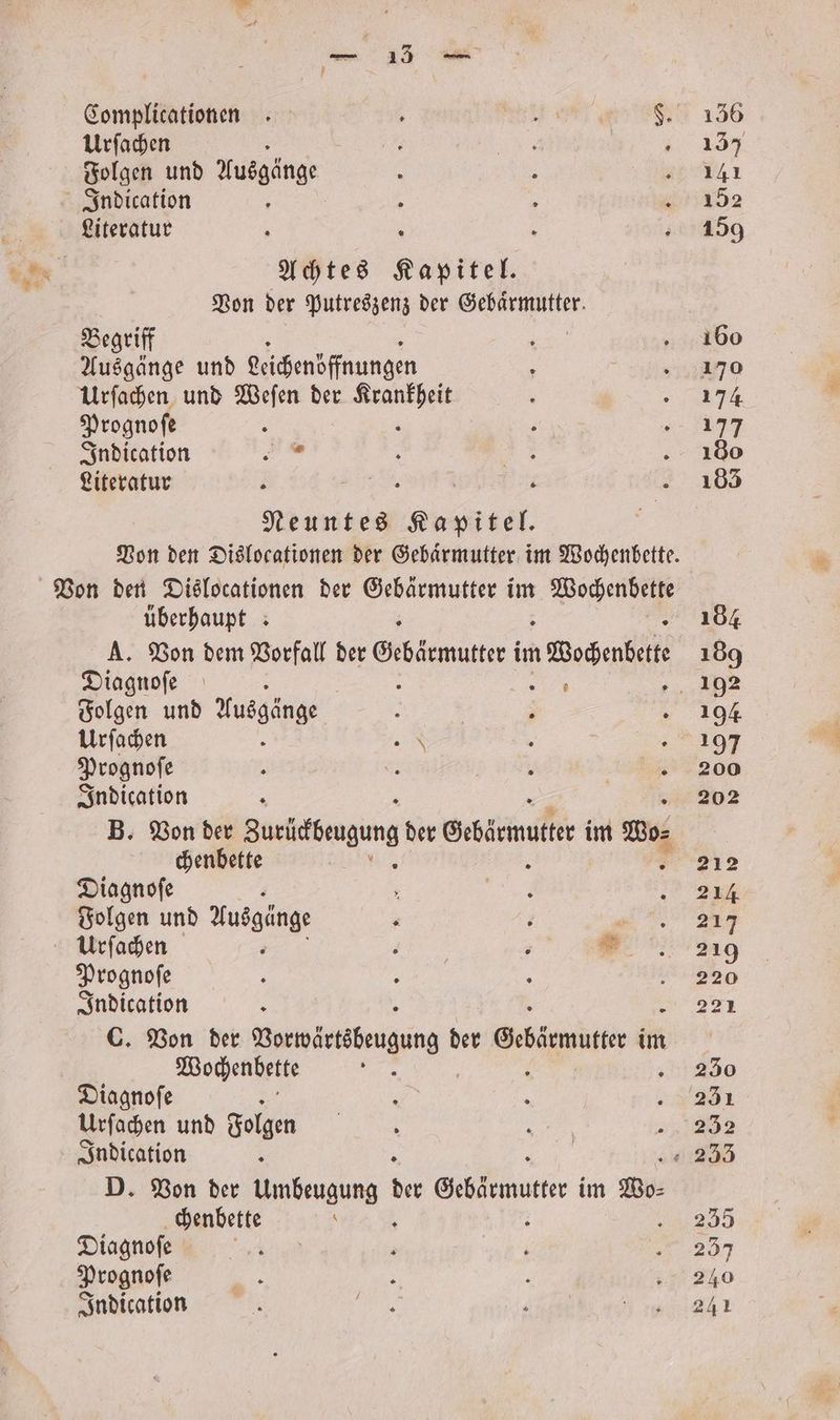Complicationen Ä I F. Urſachen 0 85 a Folgen und Ausgänge 5 5 Indication ; i : 4 Literatur 3 0 | Achtes Kapitel. Von der Putreszenz der Gebärmutter. Begriff Ausgänge und Leichenöffnungen Urſachen und Weſen der 1 Prognoſe Indication 3 Literatur Ä SER | R 2 Neuntes Kapitel. Von den Dislocationen der Gebaͤrmutter im Wochenbette. Von den Dislocationen der Gebärmutter im Wochenbette überhaupt : A. Von dem Vorfall der Gebe rmutter im Wochenbette Diagnoſe 9 a Folgen und Nusgänge \ 1 . Urſachen SR e 5 Prognoſe i Er { 500 Indication 7 8 B. Von der Burichengung der Gebärmutter im Wo⸗ chenbette 5 7 Diagnoſe Folgen und Ausginge . 2 1 Urſachen 9 . * Prognoſe 5 2 Indication 5 i h . C. Von der Vorwärtsbeugung der Gebärmutter im Wochenbette pie 1 ; Diagnoſe ; Urſachen und Folgen Indication 0 D. Von der mung = Gebärmutter im Wo- chenbette 0 A Diagnoſe 0 ; Prognofe Indication
