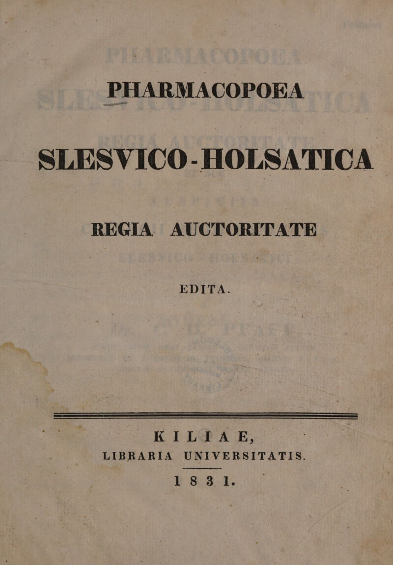 PHARMACOPOEA SLESVICO-HOLSATICA.- REGIA AUCTORITATE EDITA. —K ILU A E, ~. LIBRARIA UNIVERSITATIS.