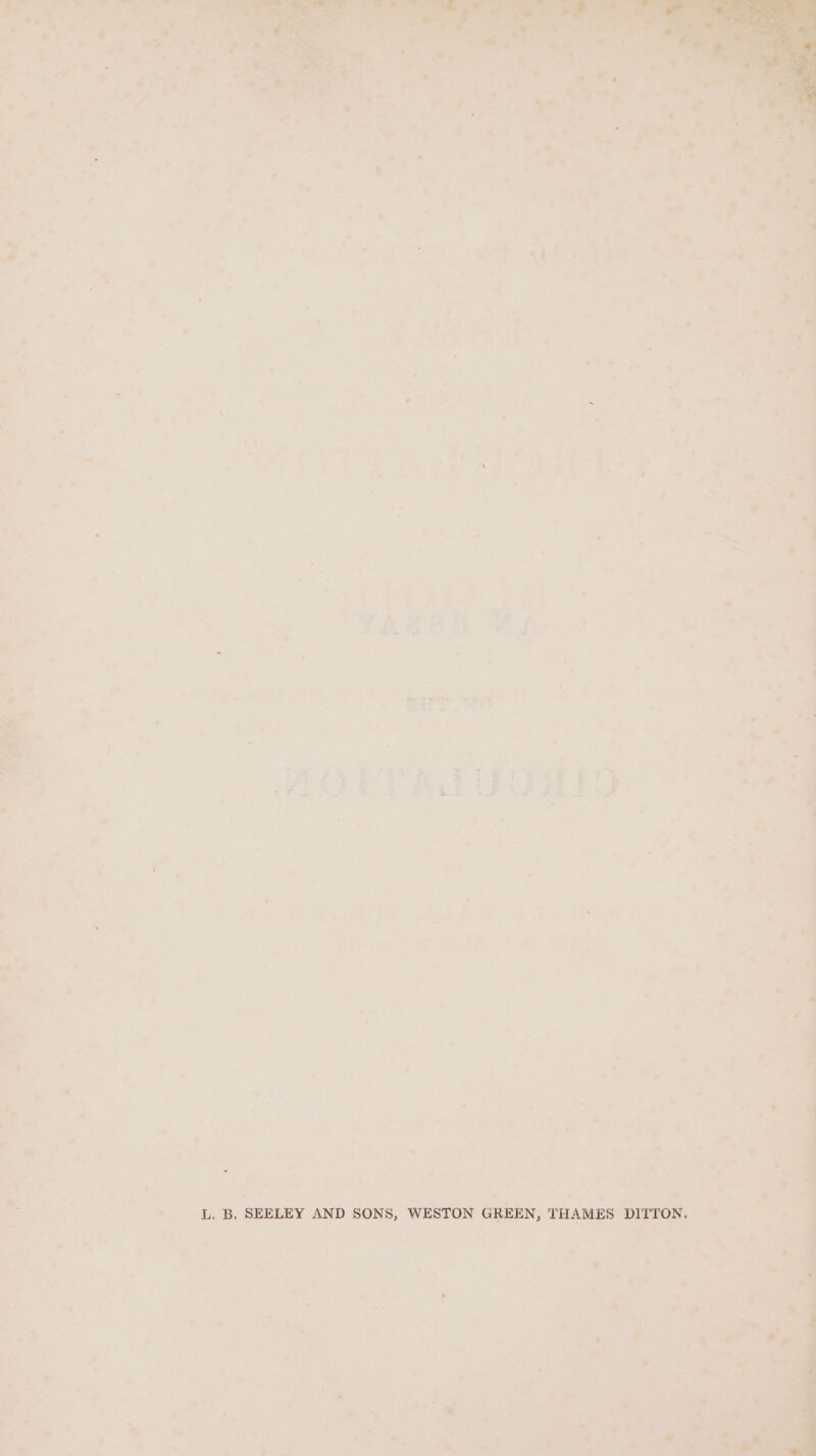 * ’ a, . s - Jae _ 1, B, SEELEY AND SONS, WESTON GREEN, THAMES DITTON. aa &gt; . m\ ica F ty ie i @ « * ae ‘ 2 f ’ +. . . 4 e G : a Z _ f * - &amp; Le * « «tf i ~ als . a, St re