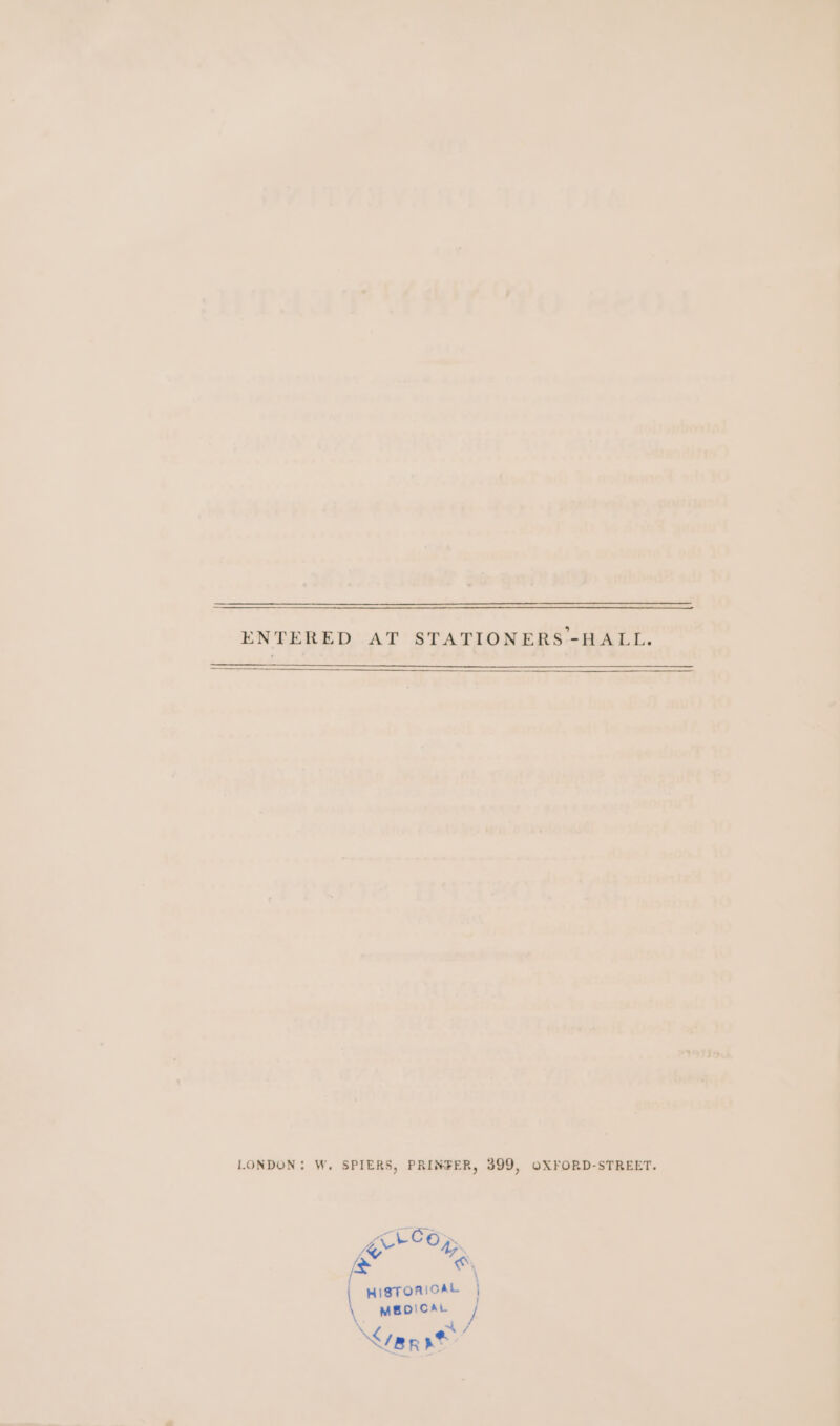 ENTERED AT STATIONERS -HALL. LONDON: W. SPIERS, PRINFER, 399, OXFORD-STREET. Zr COp, q ™ ees HISTORICAL | MBDICAL / &lt; e:/ /BRE