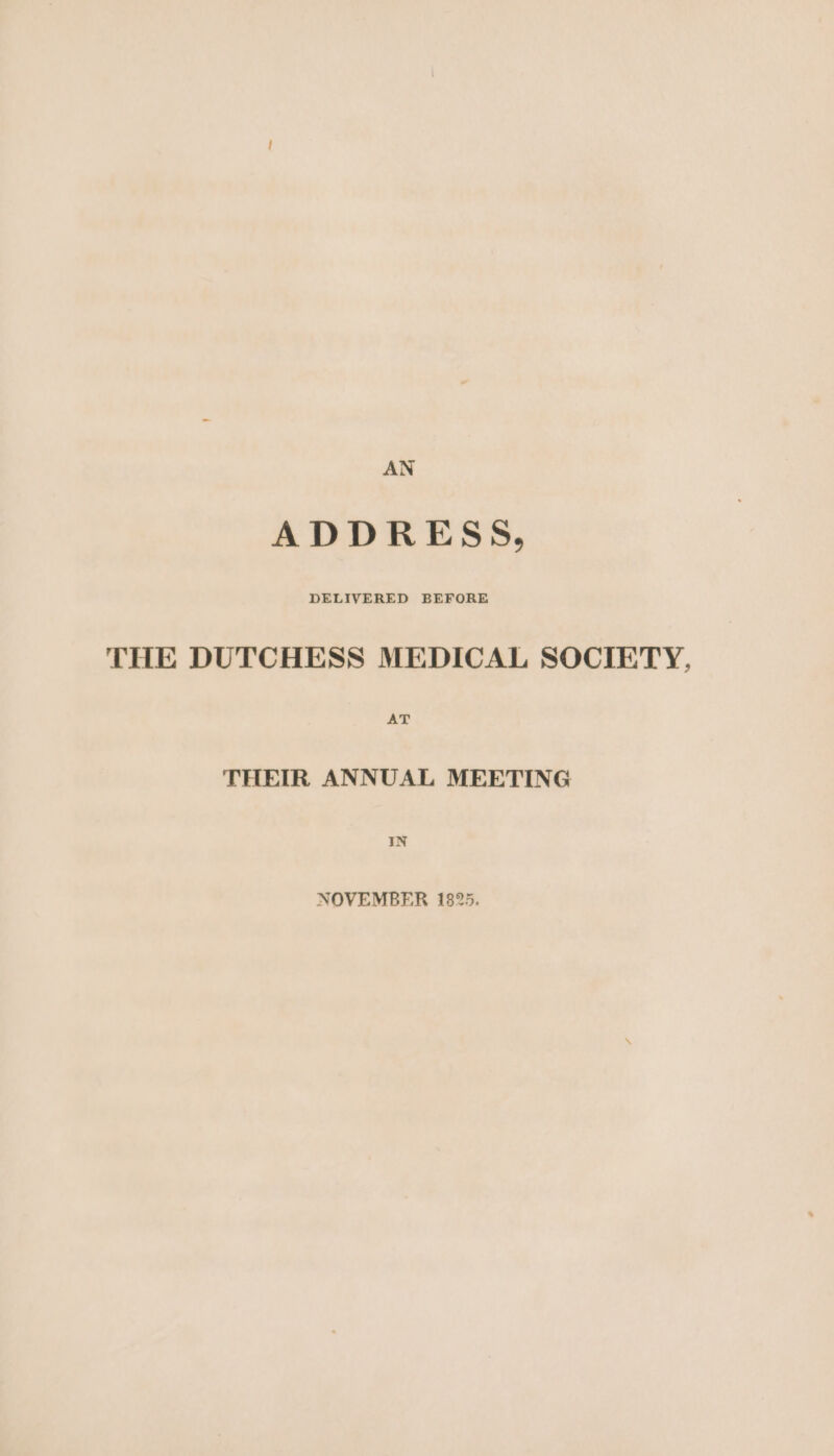 AN ADDRESS, THE DUTCHESS MEDICAL SOCIETY, AT THEIR ANNUAL MEETING NOVEMBER 1825.