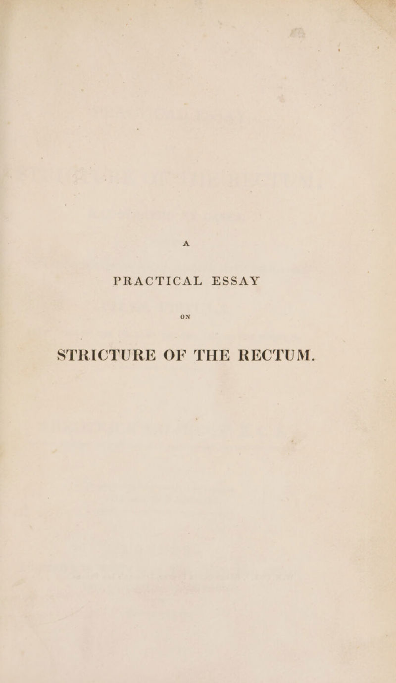 PRACTICAL ESSAY ON STRICTURE OF THE RECTUM.