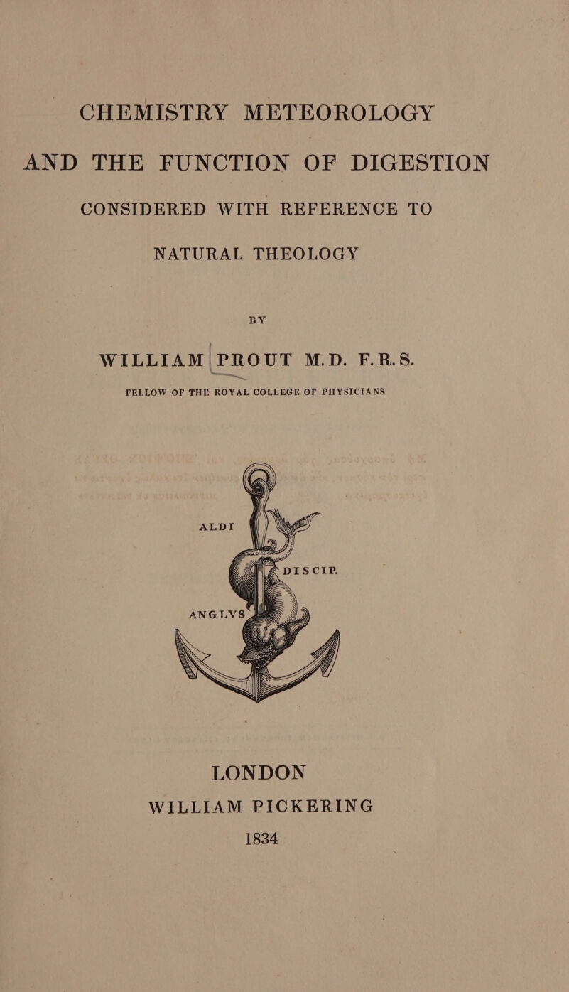 CHEMISTRY METEOROLOGY AND THE FUNCTION OF DIGESTION CONSIDERED WITH REFERENCE TO NATURAL THEOLOGY BY WILLIAM PROUT M.D. F.R.S. FELLOW OF THE ROYAL COLLEGF OF PHYSICIANS