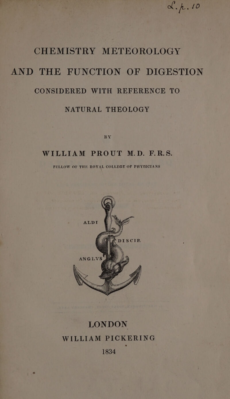 MA. 10 CHEMISTRY METEOROLOGY AND THE FUNCTION OF DIGESTION CONSIDERED WITH REFERENCE TO NATURAL THEOLOGY BY WILLIAM PROUT M.D. F.R.S. FELLOW OF THE ROYAL COLLEGE OF PHYSICIANS 1834