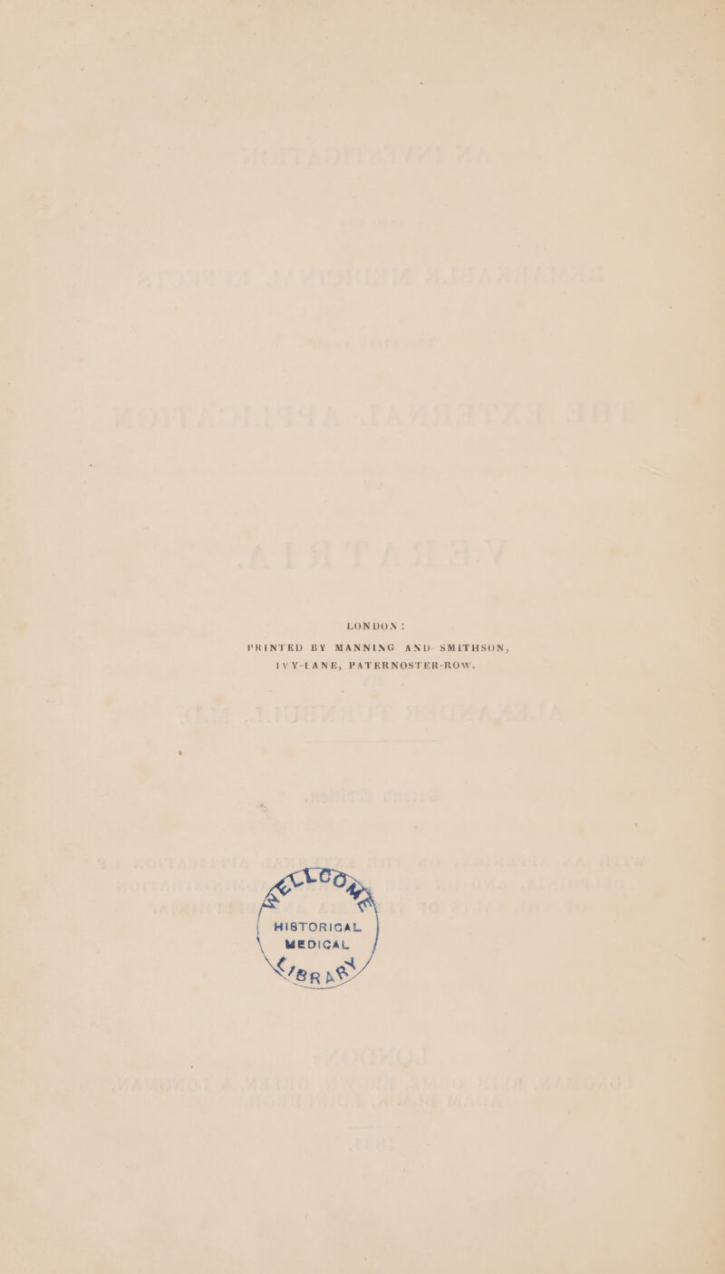 fia» ys i i im , ot 2. 7 , , hee : . ‘ LONDON: PRINTED BY MANNING AND. SMITHSON, IVY-LANE, PATERNOSTER-ROW. _ *: HISTORIGAL MEDICAL en ne 2 rms Poe “as REO ‘it WAMOMGI 9 = ; @ j ‘7 AS / : ROU CT ict PTC PEN EN iy fy 4 . i Aa 3% ths . 2, : “sf &lt;: 9° -e Fe : “ : - - cd ‘ v . f i] Ag : tet | ; 2 A / Pe x ;