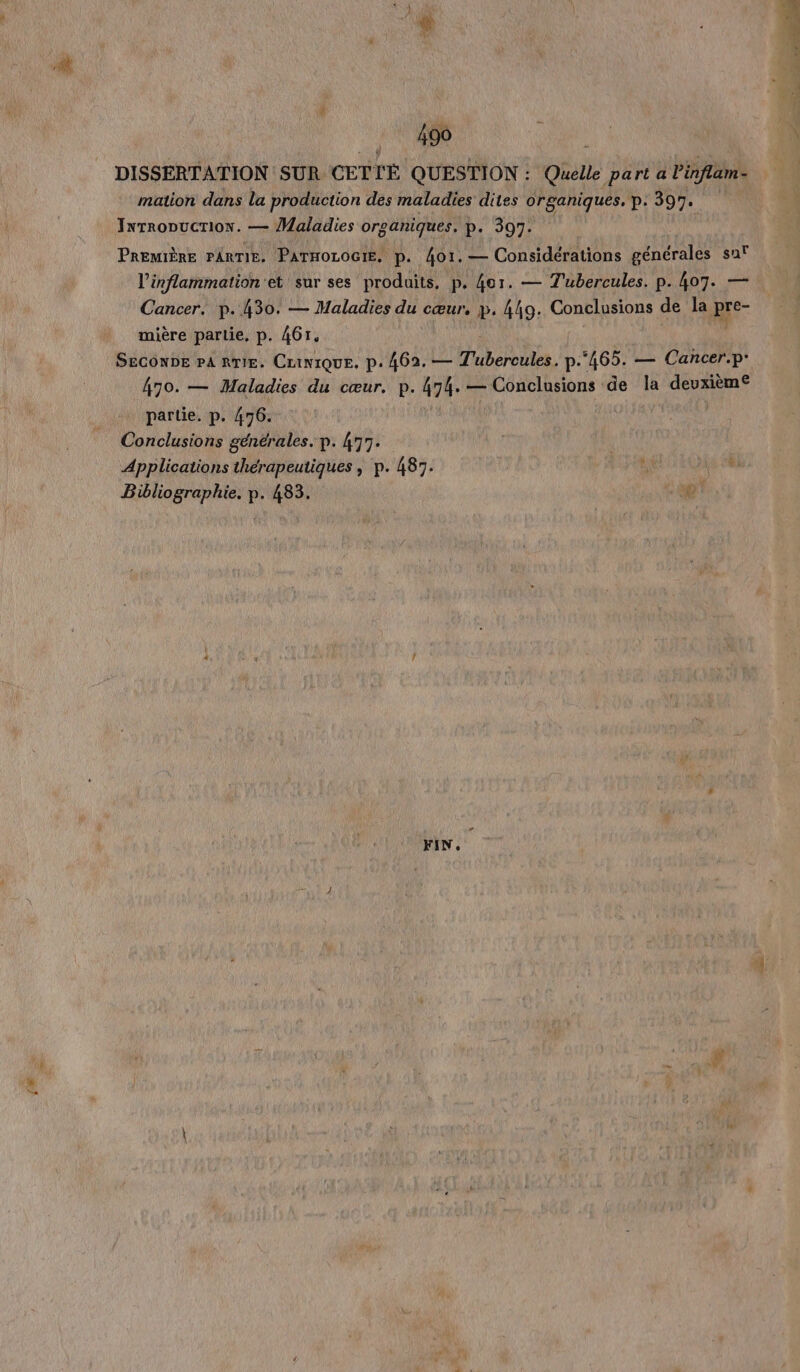 Fe mation dans la production des maladies dites organiques. p: 397. Inrropucrion. — Maladies orsaniques. p. 397. PREMIÈRE PARTIE. PATHOLOGIE, p. 4o1. — Considérations générales sa l’inflammation et sur ses produits, p. 4or. — T'ubercules. p. 407. — Cancer. p. 430. — Maladies du cœur, p. 4hg. Conclusions de la pre- mière partie, p. 467, Secone Pa RTE. Cranique. p. 462. — T'ubercules. p.465. — Cancer.p: 470. — Maladies du cœur. p. 474. — Conclusions de la deuxième partie. p. 476. Conclusions générales. p. 477. | Applications thérapeutiques , p. 487. , cu 1 Bibliographie. p. 483. FIN:
