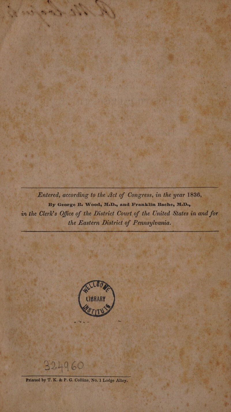 Entered, according to the Act of Congress, in the year 1836, By George B. Wood, M.D., and Franklin Bache, M.D., the Eastern District of Pennsylvania. LIBRARY 4 or END, | yy , q . vias ts, 160 SR da 7p aa 7 ce ao aT Oia Se Ce