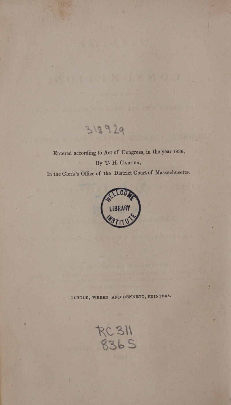 Entered according to Act of Congress, in the year 1836, By T. H. Carrer, In the Clerk’s Office of the District Court of Massachusetts, LIBRARY a “griw TUTTLE, WEEKS AND DENNETT, PRINTERS: