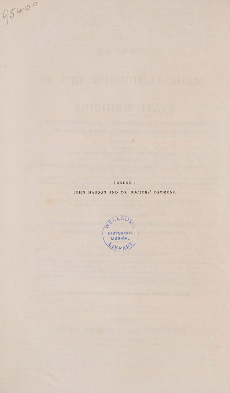 LONDON : JOHN HADDON AND CO. DOCTORS’ COMMONS. her OF» [ss Y HISTORIBAL MESIGAL