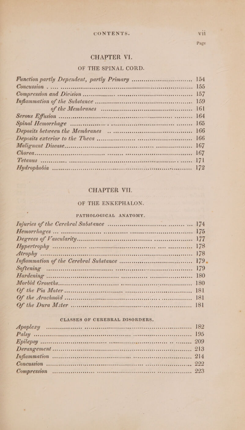 Page CHAPTER VI. OF THE SPINAL CORD. Function partly Dependent, partly Primary ciccreccccscsccceccccssneeeves 154 BCG EKA Sic sicswistin disinainnprd SSSuiriewnwade pdatadidhi ta deta duaoennandins 155 MUN ENON OPEL LO USOC OI ios snssuisncee Sckasraeisovsisines EN aS an WER Saho'e ed niasinw’ae 157 MOSAUOLION OF CRE: SUOSTANCE uy. csisnueaisiesioaviniied Satin our thish-delboe okesaenes 149 OF Mie VACIBOHIRES: oh ncaa sad oven dunia asiitnidinndsluas@erse ons 161 MRE IO carseat ciel anacineisin nna asian udgunnianasinsla iia GhNOGE 164 MRL FL MORTAL. ais de OW GE RING a Duke She Hehe Ved SADA SUA Boe oales adamanas 165 Preposits between. the Membranes... .casossasnnaesinanaaseesiadeldsaliveies aces 166 RR ee CRICRIGE CTE. LM CCG a vise anadniinsoienoinat vipers cS inte Weds ude Tuer 166 BM PIHONE PPSCABE Sovssasrniorisisincsosisisinsinniopinsclonieigdiein Bademeiaash sbaseloiin «RARE 167 Nk a eet cent ccrisiseseh Giniaeh rails jaan ss dlvadignoud odes save ayelaws MANGds 167 WOLIRUS. ocnccesis wionheivcie(aalatOLh w Sissasa/ sera yacs Sass inlotsntn sipitd a esis PRM MlsIa ak > Wiragbieala 171 MED MOOI os nsaeiesiy cin svinaincaaiss ve tek go'csene ss SOW DOL welts HINGE eMpoa ah TGA: 172 CHAPTER VII. OF THE ENKEPHALON. PATHOLOGICAL ANATOMY. Merri es Of Che COTLbVal SUOSTANCE Zor cccenicssindsWenisnsediiadisnedsaamsaeas We 174 INT OPER BCLS oles ysdlates de'e'sou sewade ceyeamauemlae a cadinsunarastan aces iain IW 175 NCCI Of I USCUIARIOY c iioioam.cicslegaanonmancnesaamhssasisae o siaaanaaaae os/tnae 177 ee OOP ea era tr rani areal «0's Scien Olle oisia.sinb-snisie6s oss wae’ weipsasiewealee 178 Nemec ase MEM IIE Aaa As S8a EACLE AGEL Wedidlow shane Sed oank gob vaseRiiaan 178 Inflammation of the Cerebral Substance ......cssccoccnccnssctscnsencesenees 179. RI Re hie ON Scoot 55 5 CASTE eho ve ove savbsiilndsiansadtn tone teees 179 Sa ere MM 5 <0. h/gh/ 0h oe at Aa ev pei Sits UPA CSAE ans: BAseTA HS ee saicaecess 180 OG Ca aeRO COREE TT CCTICTICCORCCELOR CIDE CE CREE EEE ree 180 C1) IEG VSD SIGE a ER re 18] OEE DEN TOS AOU OP ROE COLL IEET ORO SACRE TCT REET OPE 18] TET aaa sas ccc inead aah cao avanse suce noi sm adens conse nesedcaeounsis 18] CLASSES OF CEREBRAL DISORDERS. Nee M CLAN ie an Mearns acaba ad cle cater oi acca henece'scaécupaw'es sao caqasWeanse’ 182 By ROMM e sg oastes conrad Cala wCe a'icinais Cu cmataa oily «(ee tieomren es «ae slageudee mens 195 PGRN ccs aie ss sem sdb eG WAAR s0s oe enl ad enero eyes gio viswih goes seo) Seu anaamine 209 ESTO LIGHTS BC RRAISSRDET'E 5.2 SOR AE NEONP OP ROACET £ AF SENS CARPE SP (FS wn 213 ME ALLO sain 1s OYA A eorsiniea ta vad SONA Las nie shedigensagahgebonses s 214 eat OI cs Sap IS TOMA sss staan cusp OCU AR vine ius Seated. Sa vee 222