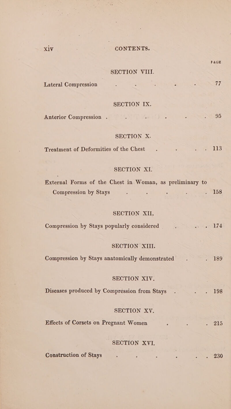 SECTION VIII. Lateral Compression SECTION IX. Anterior Compression . SECTION X. Treatment of Deformities of the Chest SECTION XI. Compression by Stays SECTION XII. Compression by Stays popularly considered SECTION XIII. Compression by Stays anatomically demonstrated SECTION XIV. Diseases produced by Compression from Stays SECTION XV. Effects of Corsets on Pregnant Women SECTION XVI. Construction of Stays FAGE 77 95 113 158 174 189 198 215 230