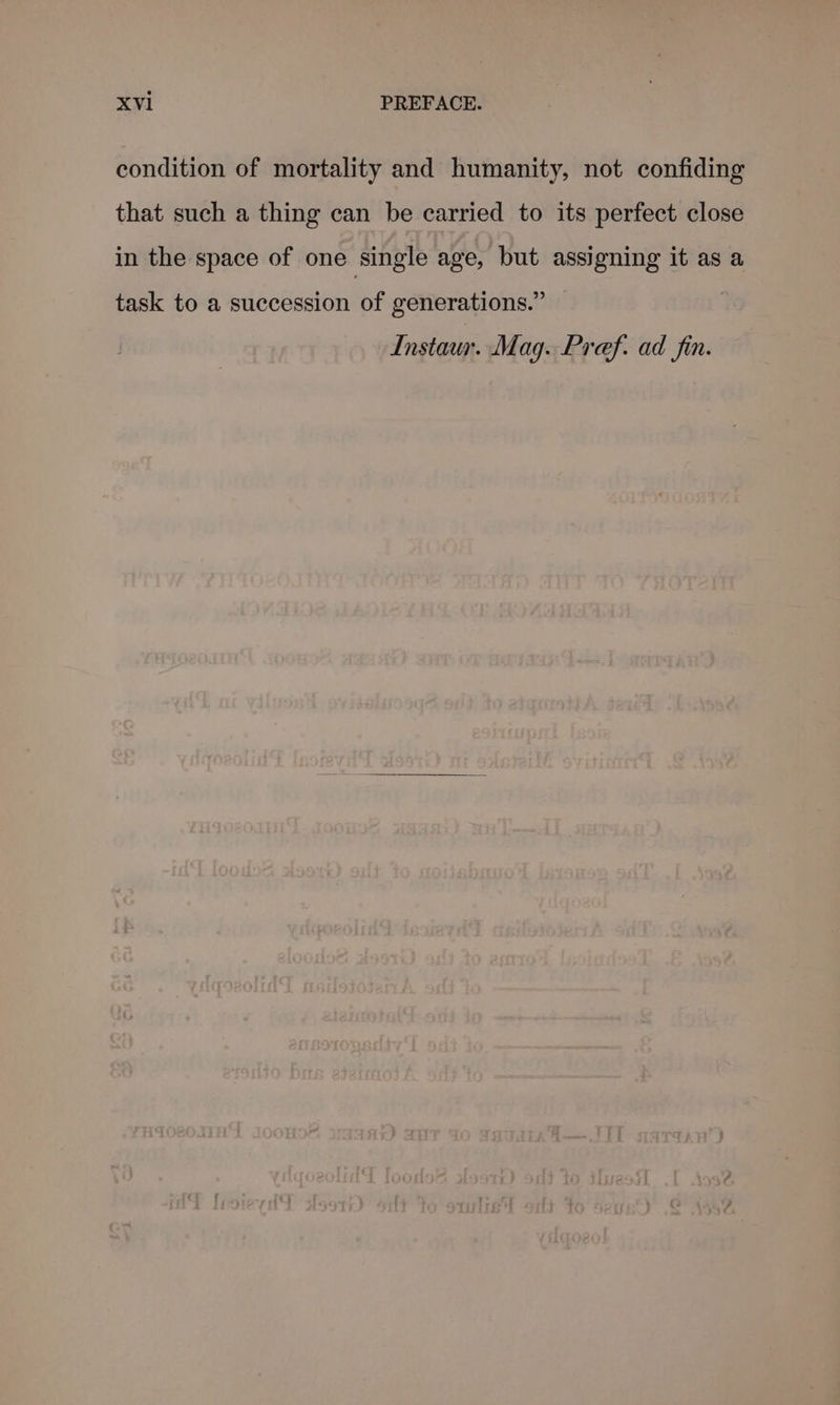 condition of mortality and humanity, not confiding that such a thing can be carried to its perfect close in the space of one single age, but assigning it as a task to a succession of generations.” ; Instaur. Mag. Pref. ad fin.