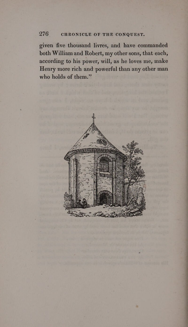 given five thousand livres, and have commanded both William and Robert, my other sons, that each, according to his power, will, as he loves me, make Henry more rich and powerful than any other man who holds of them.” —_—— ee